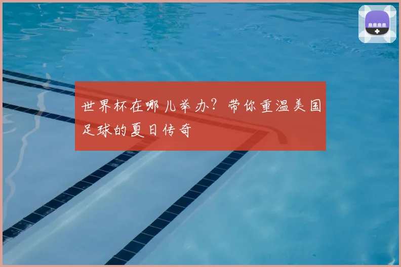 世界杯在哪儿举办？带你重温美国足球的夏日传奇