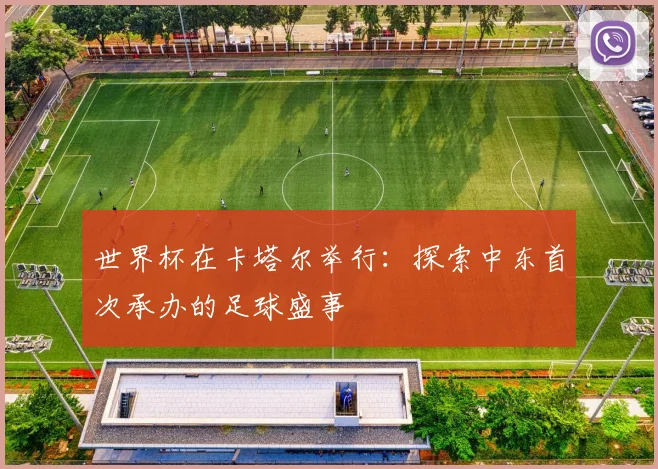 世界杯在卡塔尔举行:探索中东首次承办的足球盛事