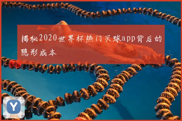 揭秘2020世界杯热门买球app背后的隐形成本