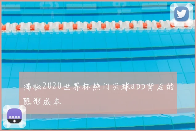 揭秘2020世界杯热门买球app背后的隐形成本