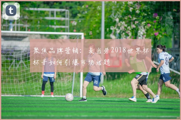 聚焦品牌营销：麦当劳2018世界杯杯子如何引爆市场话题
