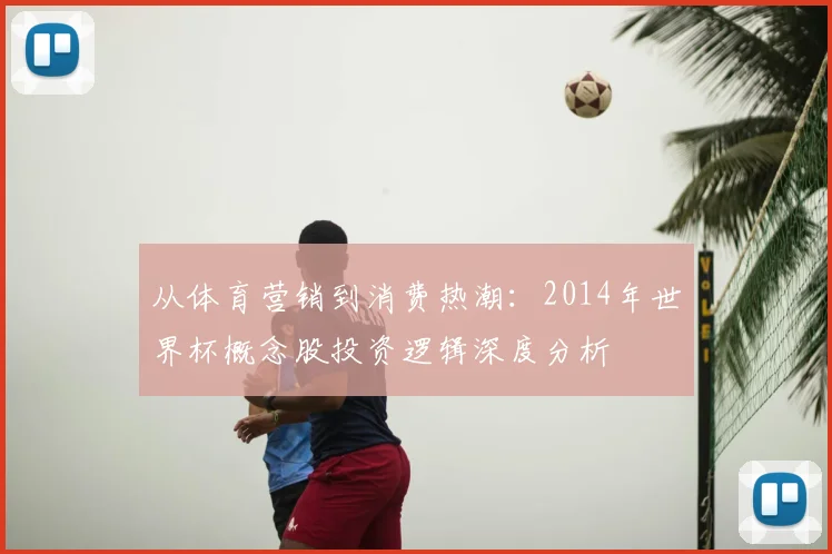 从体育营销到消费热潮：2014年世界杯概念股投资逻辑深度分析