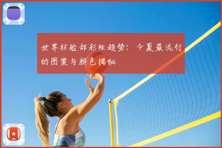 世界杯脸部彩绘趋势：今夏最流行的图案与颜色揭秘