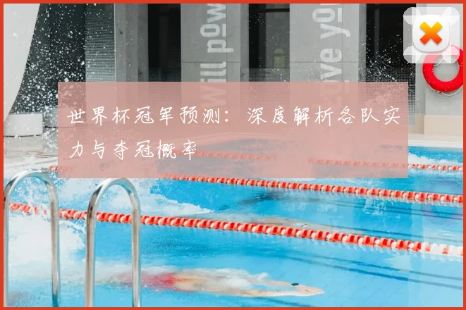 世界杯冠军预测:深度解析各队实力与夺冠概率
