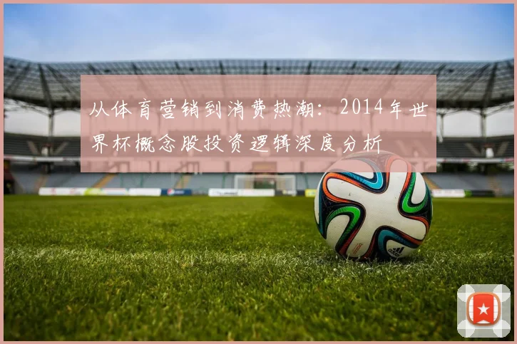 从体育营销到消费热潮:2014年世界杯概念股投资逻辑深度分析