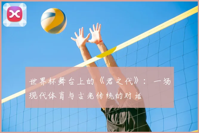 世界杯舞台上的《君之代》：一场现代体育与古老传统的对话