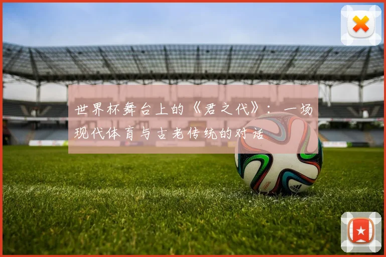 世界杯舞台上的《君之代》：一场现代体育与古老传统的对话