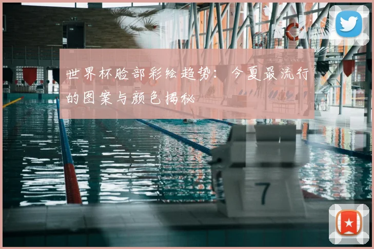 世界杯脸部彩绘趋势：今夏最流行的图案与颜色揭秘