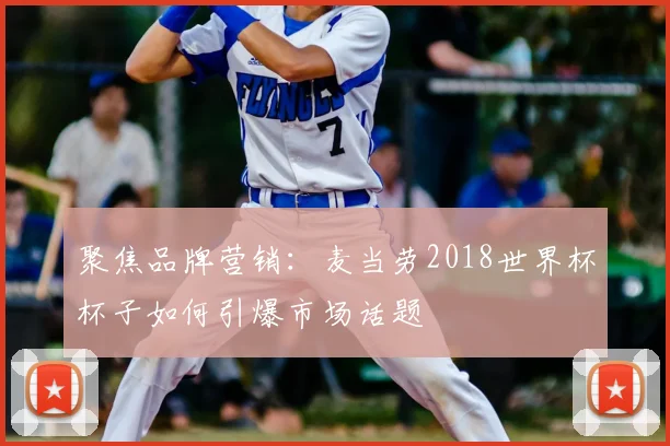 聚焦品牌营销：麦当劳2018世界杯杯子如何引爆市场话题