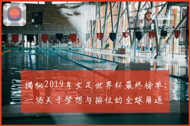 揭秘2019年女足世界杯最终榜单：一场关于梦想与排位的全球角逐